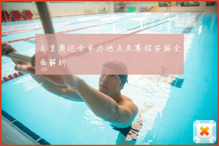 东京奥运会举办地点及赛程安排全面解析