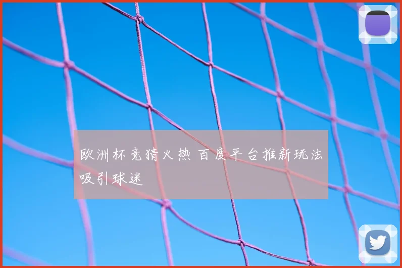欧洲杯竞猜火热 百度平台推新玩法吸引球迷