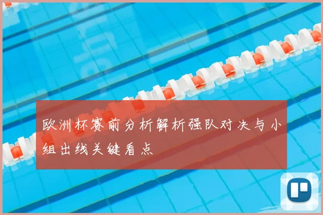 欧洲杯赛前分析解析强队对决与小组出线关键看点