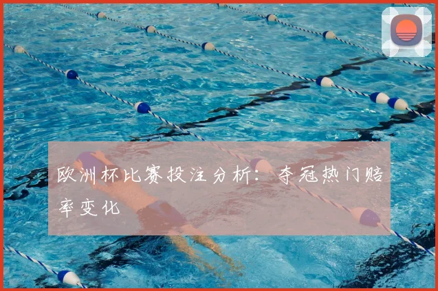 欧洲杯比赛投注分析:夺冠热门赔率变化