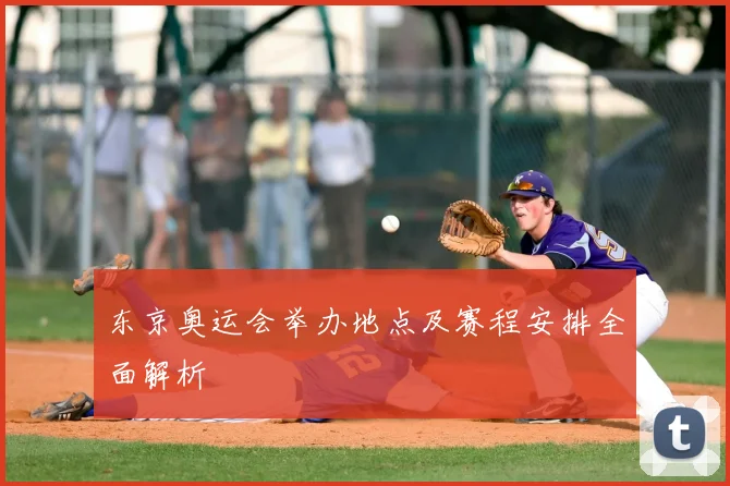 东京奥运会举办地点及赛程安排全面解析