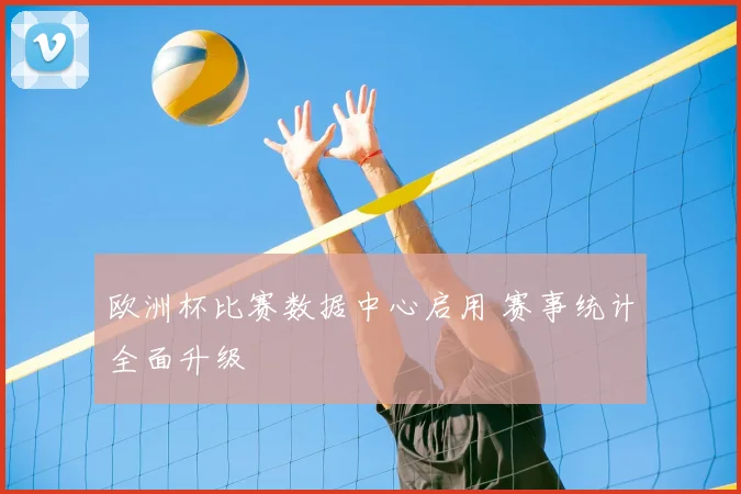 欧洲杯比赛数据中心启用 赛事统计全面升级