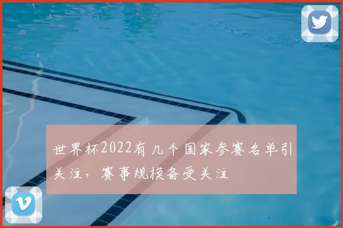 世界杯2022有几个国家参赛名单引关注,赛事规模备受关注