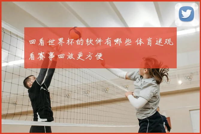 回看世界杯的软件有哪些 体育迷观看赛事回放更方便