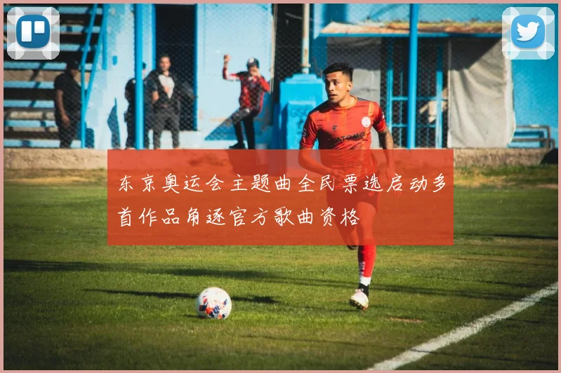 东京奥运会主题曲全民票选启动多首作品角逐官方歌曲资格