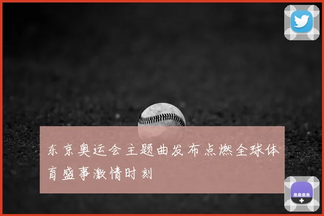 东京奥运会主题曲发布点燃全球体育盛事激情时刻