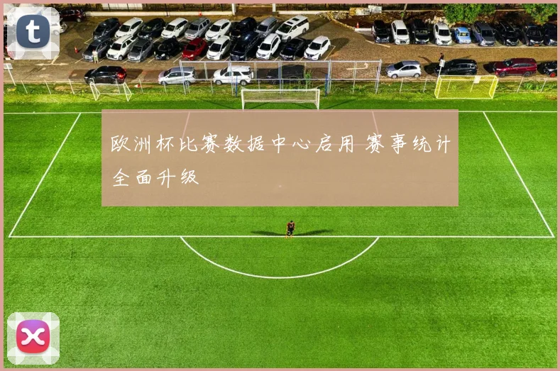 欧洲杯比赛数据中心启用 赛事统计全面升级