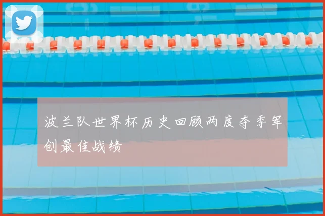 波兰队世界杯历史回顾两度夺季军创最佳战绩