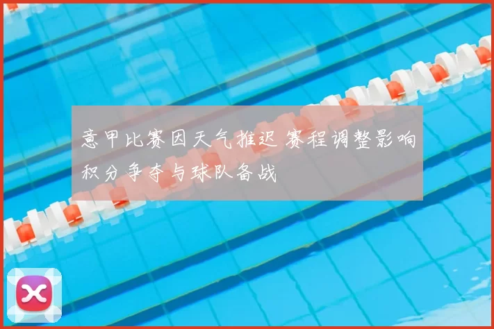 意甲比赛因天气推迟 赛程调整影响积分争夺与球队备战