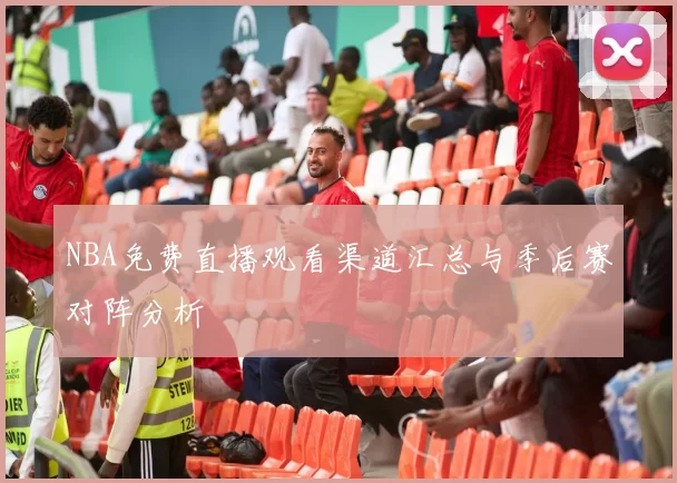 NBA免费直播观看渠道汇总与季后赛对阵分析