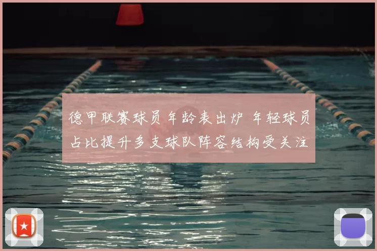 德甲联赛球员年龄表出炉 年轻球员占比提升多支球队阵容结构受关注