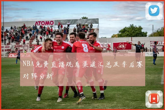 NBA免费直播观看渠道汇总及季后赛对阵分析