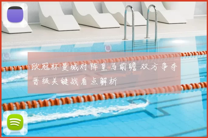 欧冠杯曼城对阵皇马前瞻 双方争夺晋级关键战看点解析