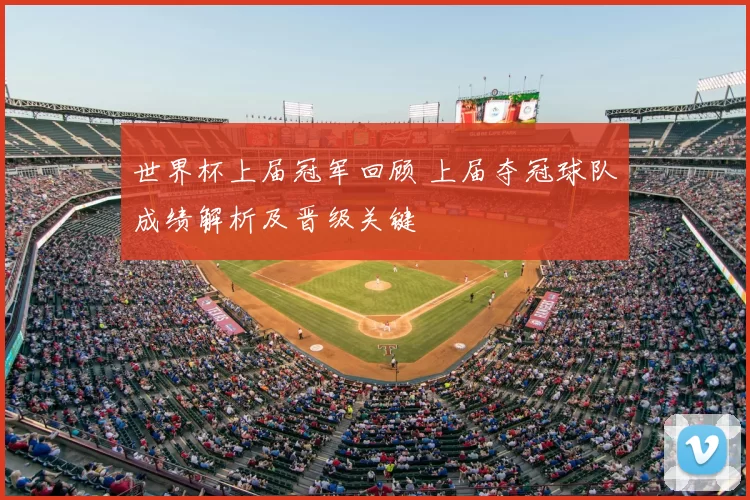 世界杯上届冠军回顾 上届夺冠球队成绩解析及晋级关键