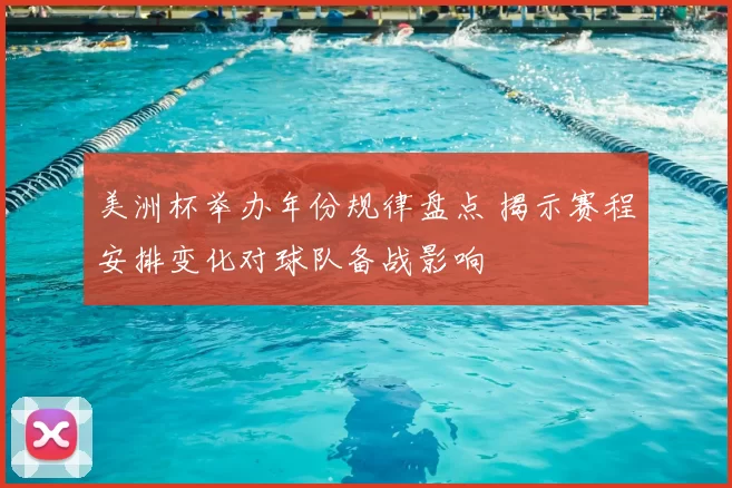 美洲杯举办年份规律盘点 揭示赛程安排变化对球队备战影响