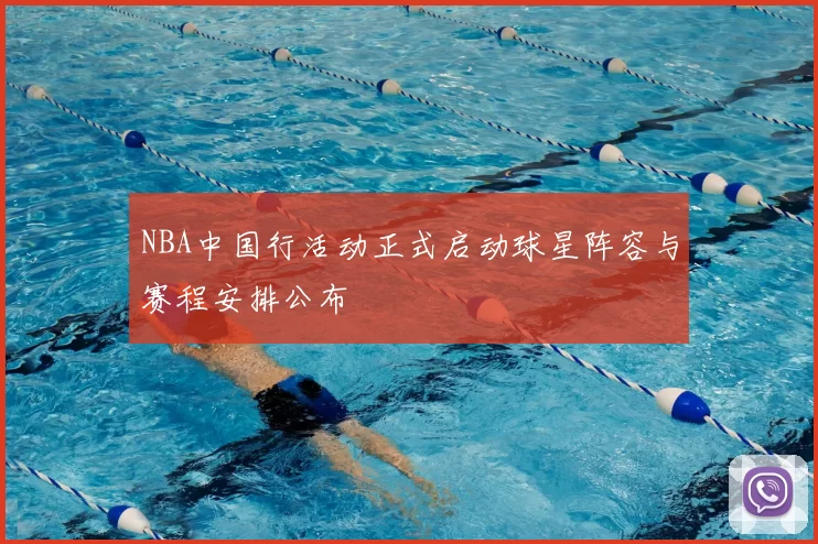 NBA中国行活动正式启动球星阵容与赛程安排公布