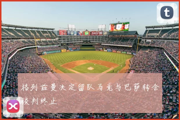 格列兹曼决定留队马竞与巴萨转会谈判终止