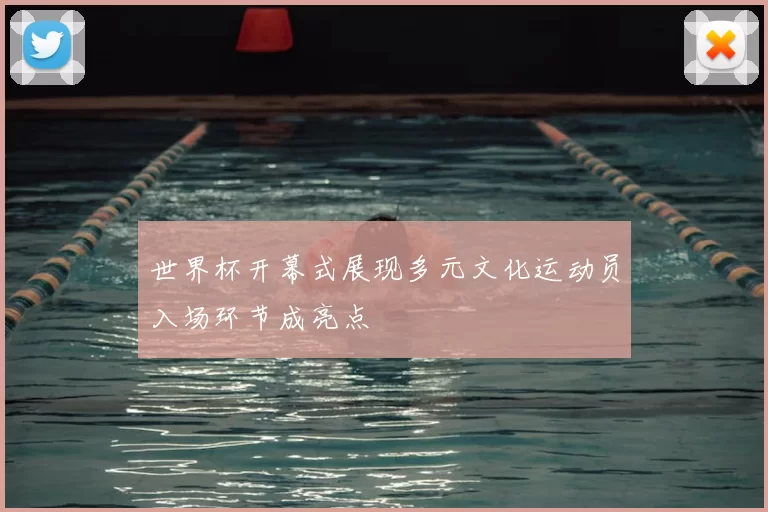 世界杯开幕式展现多元文化运动员入场环节成亮点