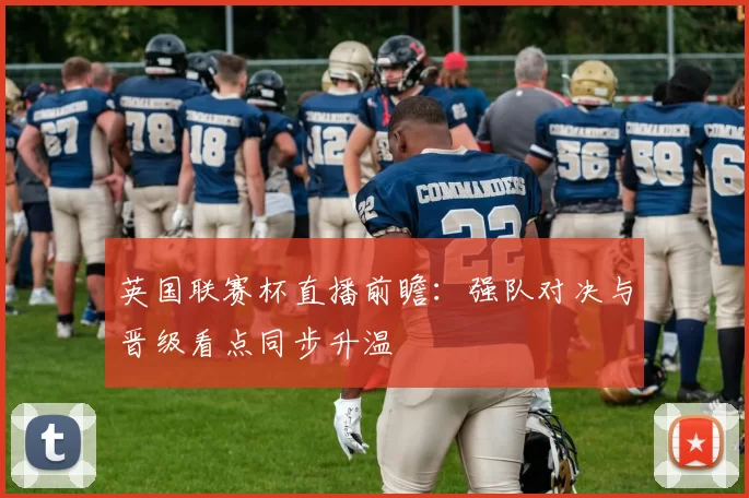 英国联赛杯直播前瞻：强队对决与晋级看点同步升温