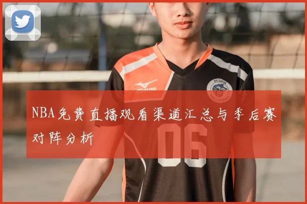 NBA免费直播观看渠道汇总与季后赛对阵分析