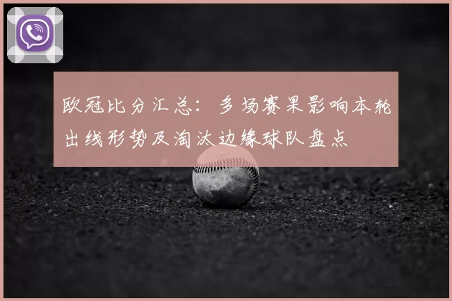 欧冠比分汇总：多场赛果影响本轮出线形势及淘汰边缘球队盘点