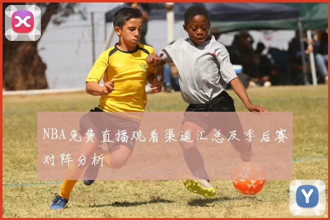 NBA免费直播观看渠道汇总及季后赛对阵分析