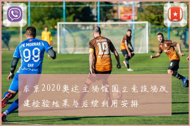 东京2020奥运主场馆国立竞技场改建检验结果与后续利用安排