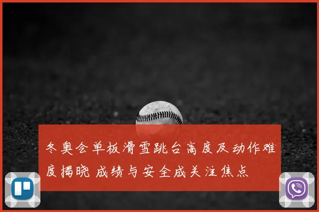 冬奥会单板滑雪跳台高度及动作难度揭晓 成绩与安全成关注焦点