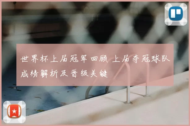 世界杯上届冠军回顾 上届夺冠球队成绩解析及晋级关键