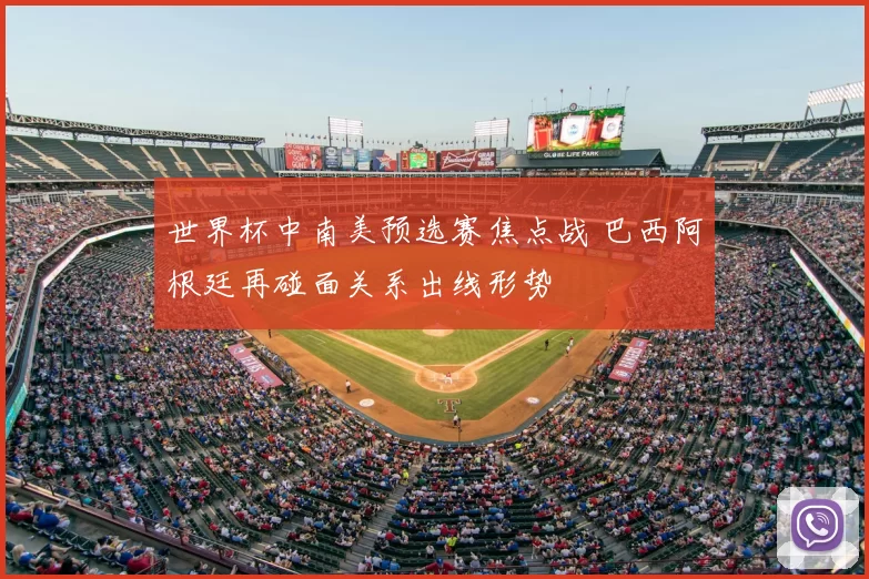 世界杯中南美预选赛焦点战 巴西阿根廷再碰面关系出线形势