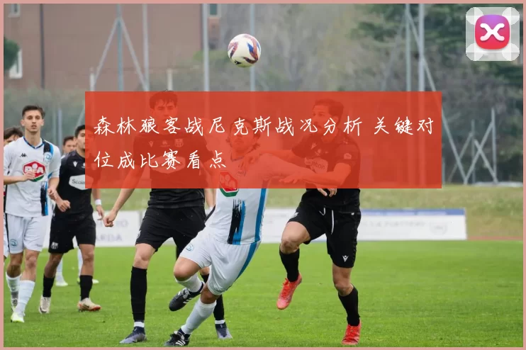 森林狼客战尼克斯战况分析 关键对位成比赛看点