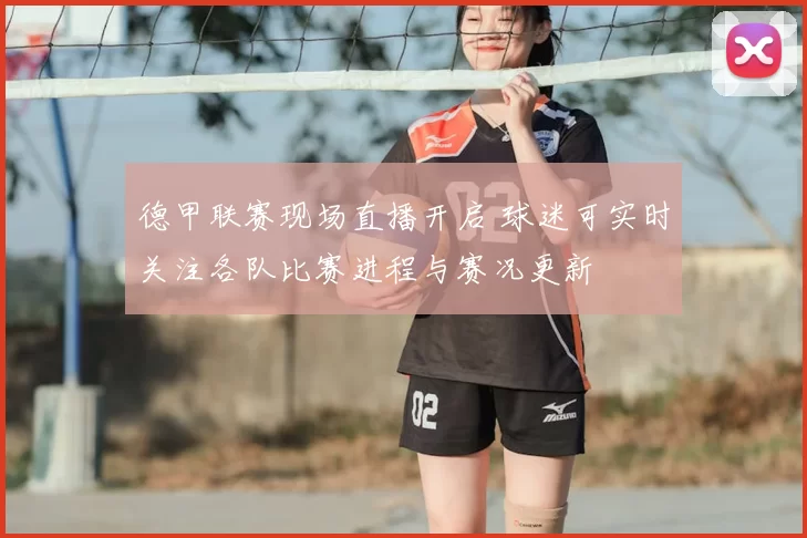 德甲联赛现场直播开启 球迷可实时关注各队比赛进程与赛况更新