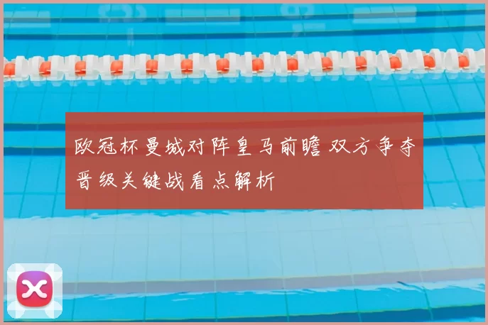 欧冠杯曼城对阵皇马前瞻 双方争夺晋级关键战看点解析