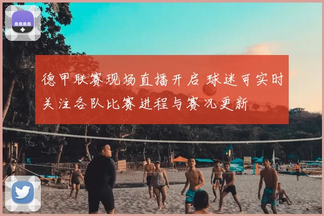 德甲联赛现场直播开启 球迷可实时关注各队比赛进程与赛况更新