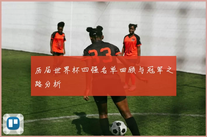 历届世界杯四强名单回顾与冠军之路分析