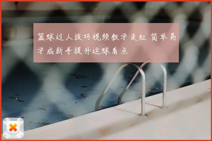 篮球过人技巧视频教学走红 简单易学成新手提升运球看点