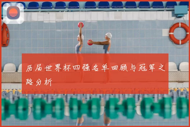 历届世界杯四强名单回顾与冠军之路分析
