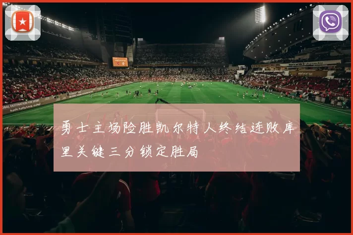 勇士主场险胜凯尔特人终结连败库里关键三分锁定胜局